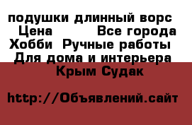 подушки длинный ворс  › Цена ­ 800 - Все города Хобби. Ручные работы » Для дома и интерьера   . Крым,Судак